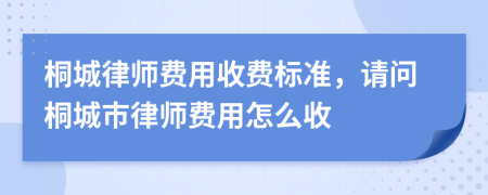 桐城律师费用收费标准，请问桐城市律师费用怎么收