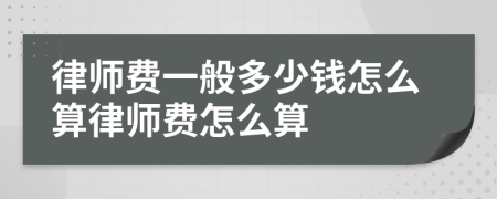 律师费一般多少钱怎么算律师费怎么算