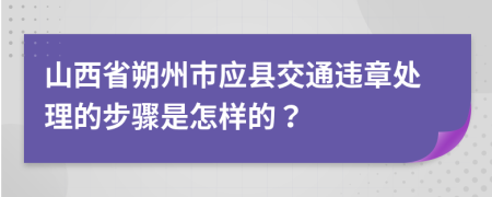 山西省朔州市应县交通违章处理的步骤是怎样的？
