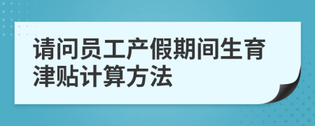 请问员工产假期间生育津贴计算方法