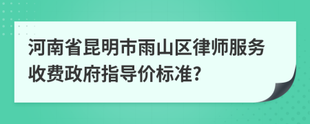 河南省昆明市雨山区律师服务收费政府指导价标准?