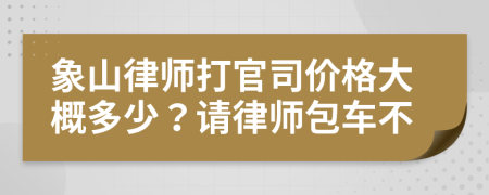 象山律师打官司价格大概多少？请律师包车不