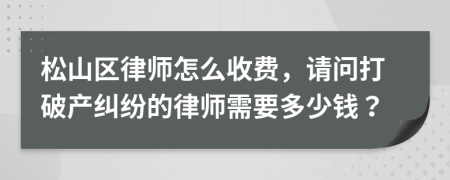 松山区律师怎么收费，请问打破产纠纷的律师需要多少钱？