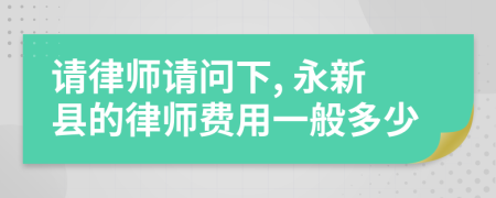 请律师请问下, 永新县的律师费用一般多少