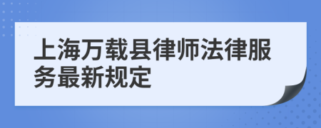 上海万载县律师法律服务最新规定