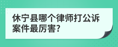 休宁县哪个律师打公诉案件最厉害?