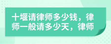 十堰请律师多少钱，律师一般请多少天，律师