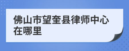 佛山市望奎县律师中心在哪里