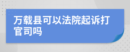 万载县可以法院起诉打官司吗