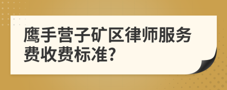 鹰手营子矿区律师服务费收费标准?