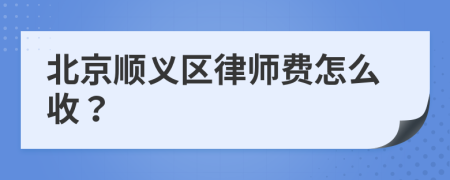 北京顺义区律师费怎么收？
