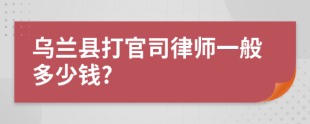 乌兰县打官司律师一般多少钱?