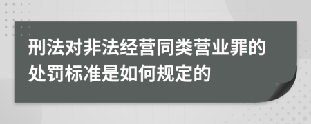 刑法对非法经营同类营业罪的处罚标准是如何规定的