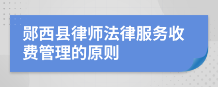 郧西县律师法律服务收费管理的原则