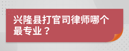 兴隆县打官司律师哪个最专业？