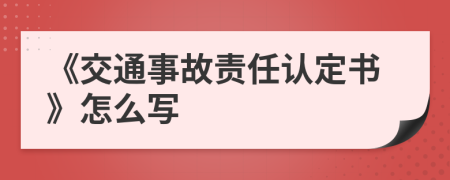 《交通事故责任认定书》怎么写