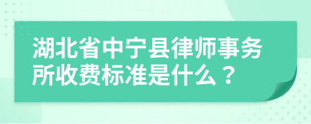 湖北省中宁县律师事务所收费标准是什么？