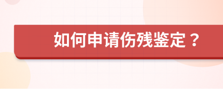 如何申请伤残鉴定？