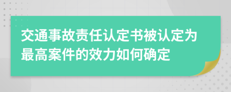 交通事故责任认定书被认定为最高案件的效力如何确定