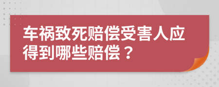 车祸致死赔偿受害人应得到哪些赔偿？