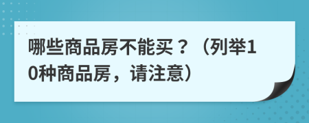 哪些商品房不能买？（列举10种商品房，请注意）