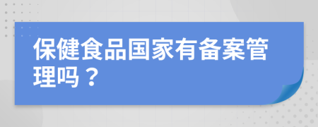 保健食品国家有备案管理吗？