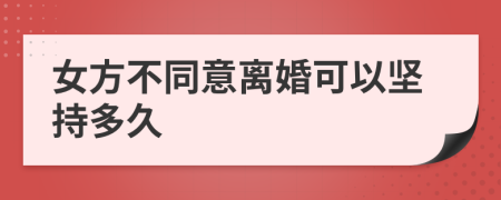 女方不同意离婚可以坚持多久