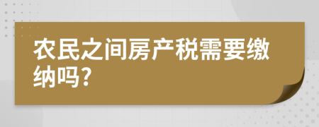 农民之间房产税需要缴纳吗?