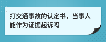 打交通事故的认定书，当事人能作为证据起诉吗