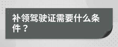 补领驾驶证需要什么条件？