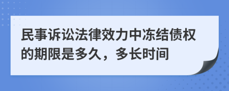 民事诉讼法律效力中冻结债权的期限是多久，多长时间