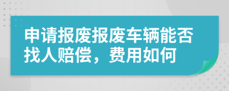 申请报废报废车辆能否找人赔偿，费用如何