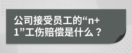 公司接受员工的“n+1”工伤赔偿是什么？