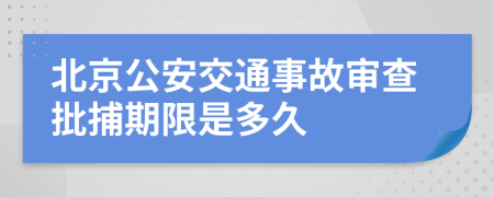 北京公安交通事故审查批捕期限是多久