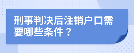 刑事判决后注销户口需要哪些条件？