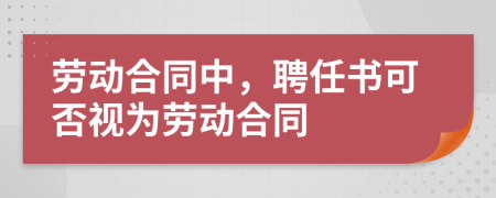 劳动合同中，聘任书可否视为劳动合同