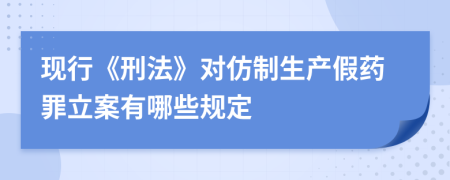 现行《刑法》对仿制生产假药罪立案有哪些规定