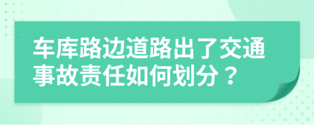 车库路边道路出了交通事故责任如何划分？