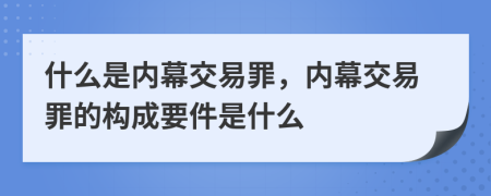 什么是内幕交易罪，内幕交易罪的构成要件是什么