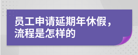 员工申请延期年休假，流程是怎样的