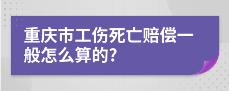 重庆市工伤死亡赔偿一般怎么算的?