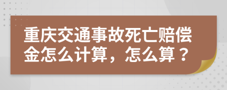 重庆交通事故死亡赔偿金怎么计算，怎么算？