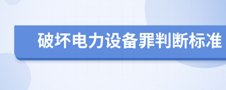 破坏电力设备罪判断标准