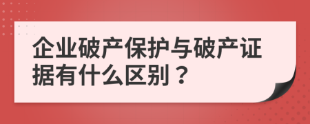 企业破产保护与破产证据有什么区别？