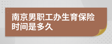 南京男职工办生育保险时间是多久