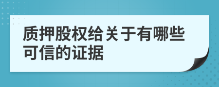 质押股权给关于有哪些可信的证据