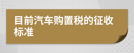 目前汽车购置税的征收标准