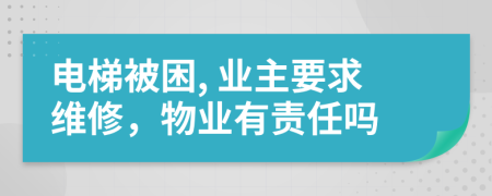 电梯被困, 业主要求维修，物业有责任吗