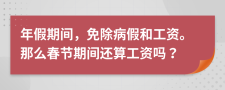 年假期间，免除病假和工资。那么春节期间还算工资吗？