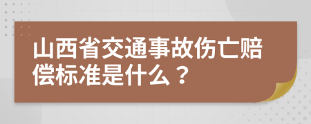 山西省交通事故伤亡赔偿标准是什么？